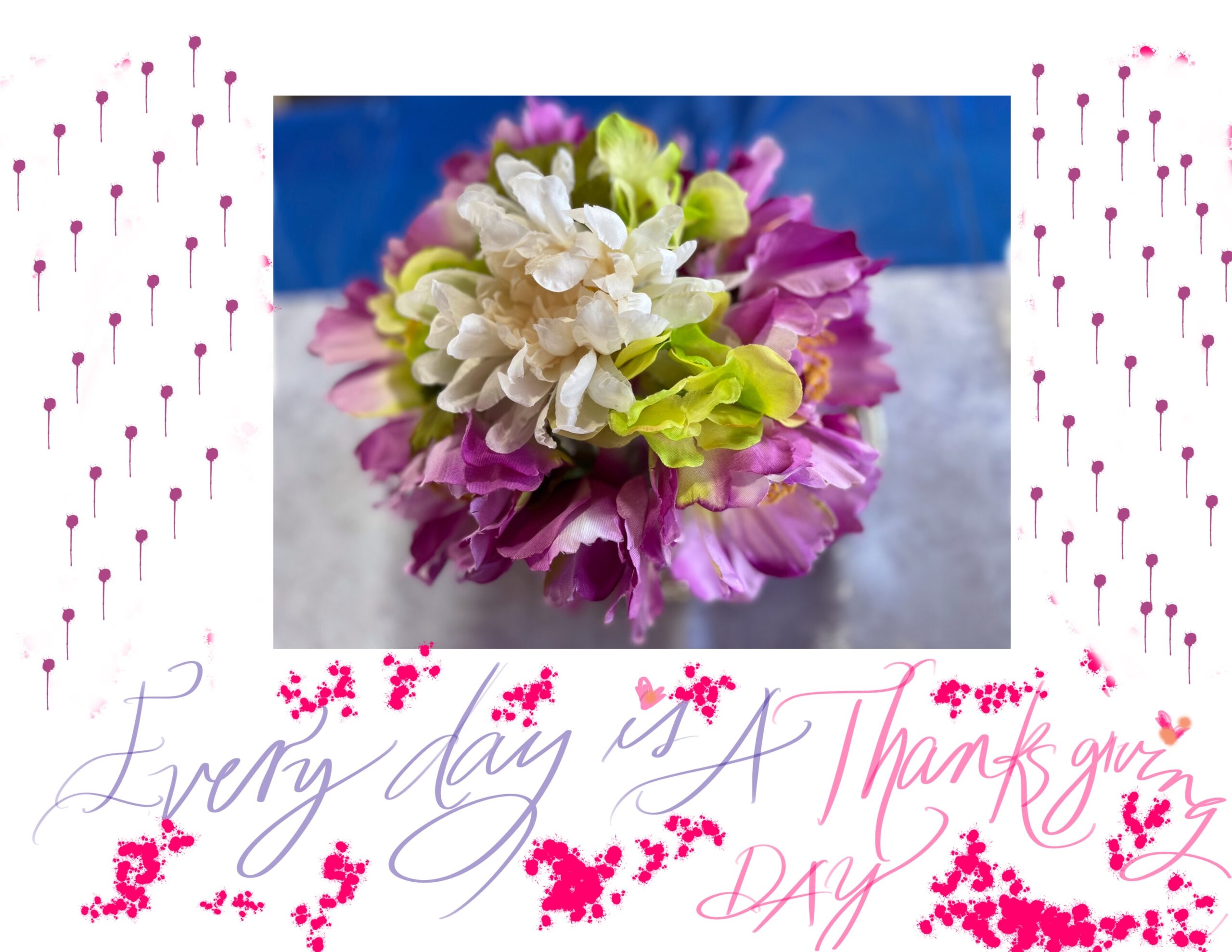 Flowers and text, “Everyday is Thanksgiving day”